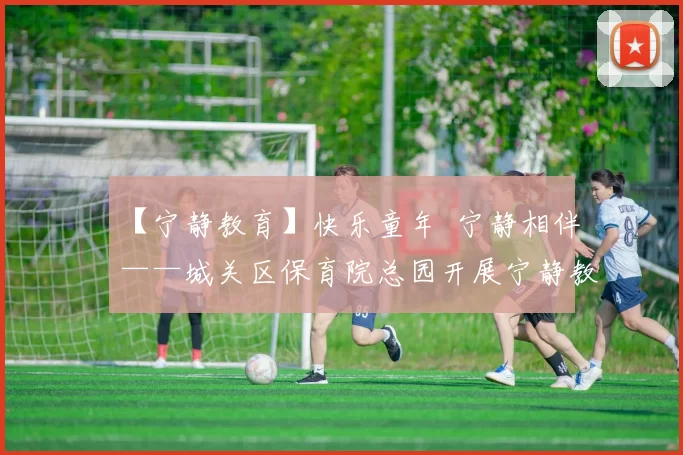 【宁静教育】快乐童年 宁静相伴——城关区保育院总园开展宁静教育系列实践运动