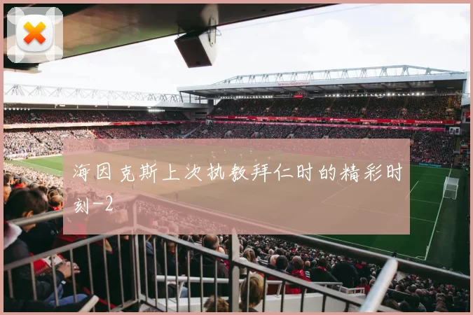 海因克斯上次执教拜仁时的精彩时刻