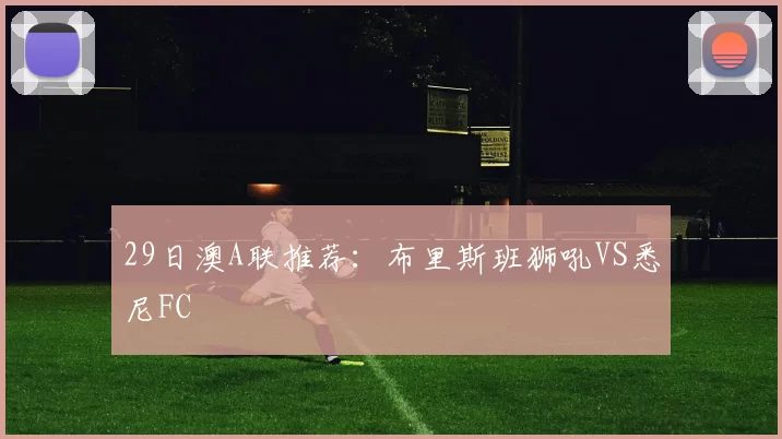 29日澳A联推荐：布里斯班狮吼VS悉尼FC