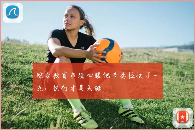综合教育市场回暖把节奏拉快了一点，执行才是关键