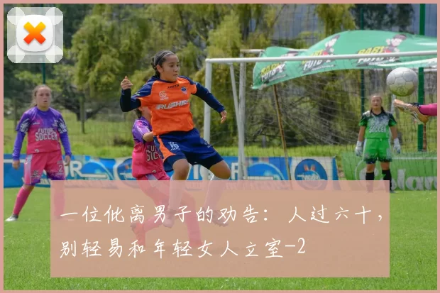 一位仳离男子的劝告：人过六十，别轻易和年轻女人立室