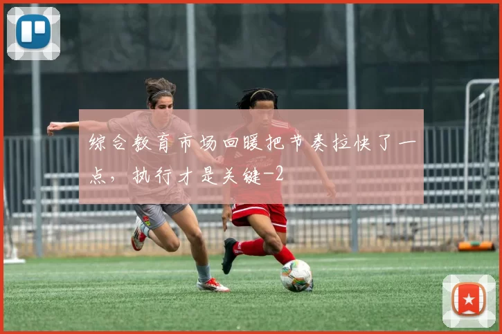 综合教育市场回暖把节奏拉快了一点,执行才是关键