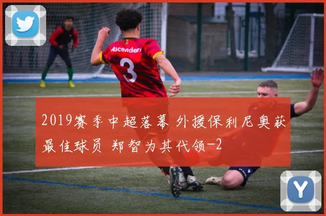 2019赛季中超落幕 外援保利尼奥获最佳球员 郑智为其代领