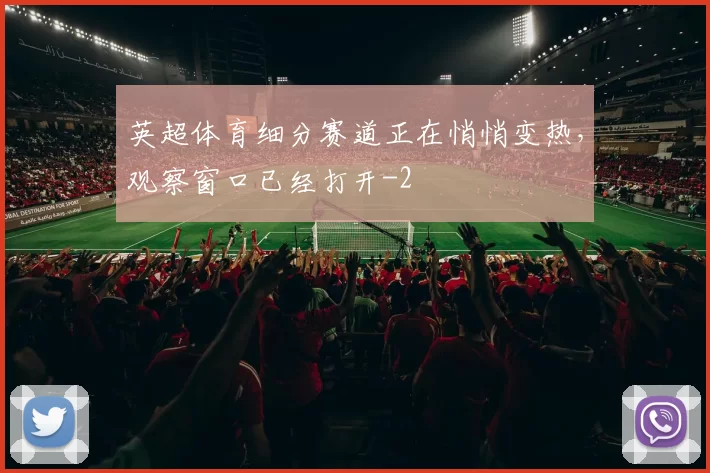 英超体育细分赛道正在悄悄变热，观察窗口已经打开