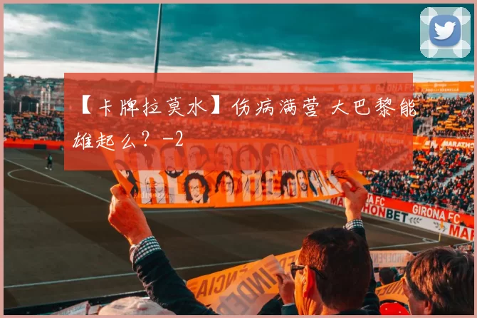 【卡牌拉莫水】伤病满营 大巴黎能雄起么？
